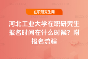 河北工業大學在職研究生報名時間在什么時候？附報名流程