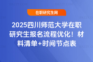 2025四川師范大學(xué)在職研究生報(bào)名流程優(yōu)化！材料清單+時(shí)間節(jié)點(diǎn)表（7月31日秋招截止）
