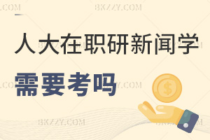 中國人民大學在職研究生新聞學需要考嗎，一文告訴你！