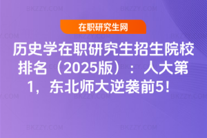 歷史學在職研究生招生院校排名（2025版）：人大第1，東北師大逆襲前5！