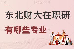 東北財經大學在職研究生有哪些專業，看看有沒有你適合的！