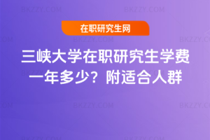 三峽大學在職研究生學費一年多少？附適合人群