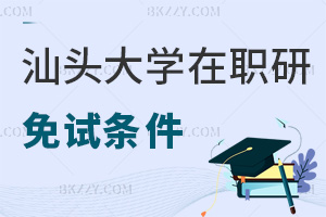2025汕頭大學(xué)在職研究生免試條件有哪些，要報(bào)考的不能錯(cuò)過！