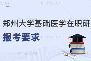 2025鄭州大學基礎(chǔ)醫(yī)學在職研究生報考要求是什么，職場優(yōu)勢有哪些？