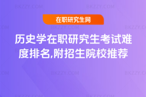歷史學在職研究生考試難度排名,附招生院校推薦