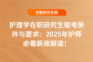 護理學(xué)在職研究生報考條件與要求：2025年護師必看新政解讀！