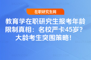 教育學(xué)在職研究生報(bào)考年齡限制真相：名校嚴(yán)卡45歲？大齡考生突圍策略！