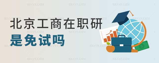北京工商在職研是免試嗎 北京工商在職研是免試嗎