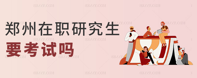鄭州在職研究生要考試嗎 鄭州在職研究生要考試嗎