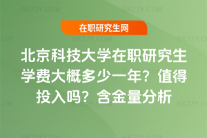 北京科技大學(xué)在職研究生學(xué)費(fèi)大概多少一年？值得投入嗎？含金量分析