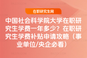 中國(guó)社會(huì)科學(xué)院大學(xué)在職研究生學(xué)費(fèi)一年多少？在職研究生學(xué)費(fèi)補(bǔ)貼申請(qǐng)攻略（事業(yè)單位/央企必看）