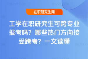 工學在職研究生可跨專業報考嗎？哪些熱門方向接受跨考？一文讀懂