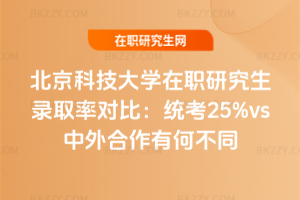北京科技大學(xué)在職研究生錄取率對(duì)比：統(tǒng)考25%vs中外合作有何不同