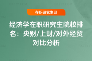 經(jīng)濟(jì)學(xué)在職研究生院校排名：央財(cái)/上財(cái)/對(duì)外經(jīng)貿(mào)對(duì)比分析