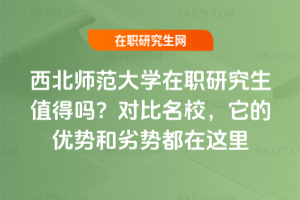西北師范大學在職研究生值得嗎？對比名校，它的優勢和劣勢都在這里