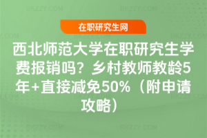 西北師范大學在職研究生學費報銷嗎？鄉村教師教齡5年+直接減免50%（附申請攻略）