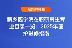 新鄉醫學院在職研究生專業目錄一覽：2025年醫護進修指南