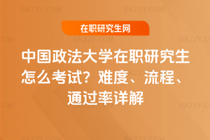 中國政法大學在職研究生怎么考試？難度、流程、通過率詳解