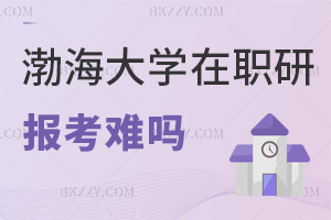 2025年渤海大學(xué)在職研究生報(bào)考難嗎，入學(xué)零門檻，申碩難度低！