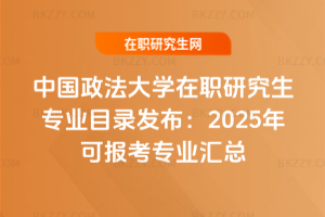 中國政法大學在職研究生專業目錄發布：2025年可報考專業匯總