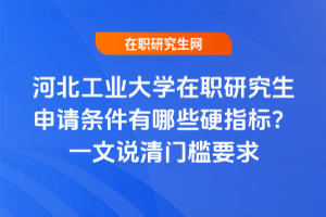 河北工業(yè)大學(xué)在職研究生申請條件有哪些硬指標(biāo)？一文說清門檻要求
