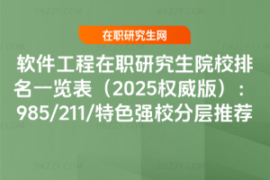 軟件工程在職研究生院校排名一覽表（2025權威版）：985/211/特色強校分層推薦