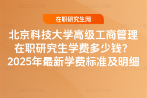 北京科技大學(xué)高級工商管理在職研究生學(xué)費(fèi)多少錢？2025年最新學(xué)費(fèi)標(biāo)準(zhǔn)及明細(xì)