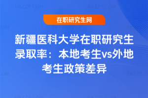 新疆醫科大學在職研究生錄取率：本地考生vs外地考生政策差異