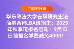華東政法大學在職研究生法商融合MLBA班招生：2025年秋季班報名啟動！9月15日前報名學費減免4000！