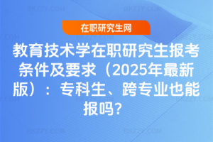 教育技術學在職研究生報考條件及要求（2025年最新版）：專科生、跨專業也能報嗎？
