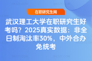 武漢理工大學在職研究生好考嗎？2025真實數據：非全日制淘汰率30%，中外合辦免統考