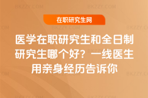 醫學在職研究生和全日制研究生哪個好？一線醫生用親身經歷告訴你
