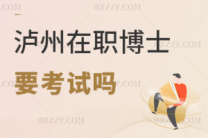 2025年瀘州在職博士需要考試嗎，多數(shù)需考，部分特殊情況可免試！