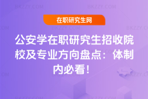 公安學在職研究生招收院校及專業方向盤點：體制內必看！