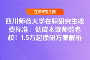四川師范大學(xué)在職研究生收費(fèi)標(biāo)準(zhǔn)：低成本讀師范名校！1.5萬起讀研方案解析