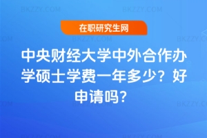 2025年中央財經大學中外合作辦學碩士學費一年多少？好申請嗎？