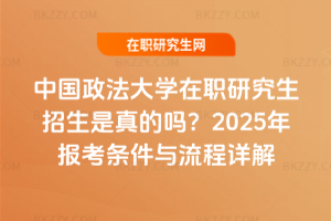 中國政法大學在職研究生招生是真的嗎？2025年報考條件與流程詳解