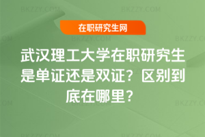 武漢理工大學在職研究生是單證還是雙證？區別到底在哪里？