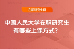 中國人民大學在職研究生有哪些上課方式？