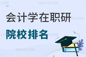 會計學在職研究生院校排名一覽，這6所院校值得關注，速看名單！