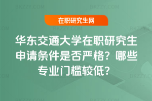 華東交通大學在職研究生申請條件是否嚴格？哪些專業(yè)門檻較低？