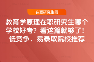 教育學(xué)原理在職研究生哪個學(xué)校好考？看這篇就夠了！低競爭、易錄取院校推薦