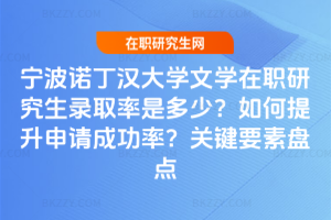 寧波諾丁漢大學(xué)文學(xué)在職研究生錄取率是多少？如何提升申請成功率？關(guān)鍵要素盤點