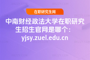 中南財經政法大學在職研究生招生官網是哪個：yjsy.zuel.edu.cn