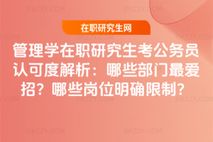 管理學在職研究生考公務員認可度解析：哪些部門最愛招？哪些崗位明確限制？