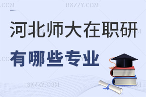 河北師范大學在職研究生有哪些專業，4大專業，學制2年學費3萬，網絡班授課！