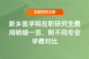 新鄉醫學院在職研究生費用明細一覽，附不同專業學費對比
