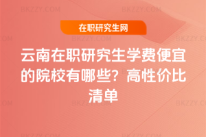 云南在職研究生學費便宜的院校有哪些？2025年高性價比清單