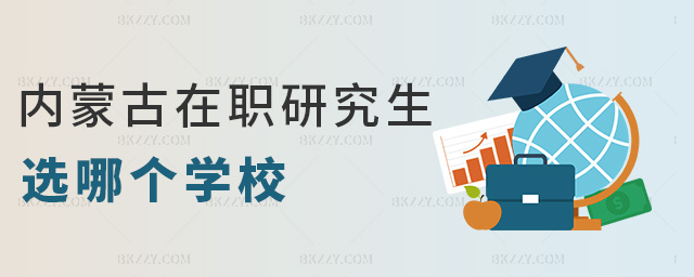 內蒙古在職研究生選哪個學校 內蒙古在職研究生選哪個學校