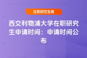 西交利物浦大學(xué)在職研究生申請時(shí)間：2026年申請時(shí)間公布